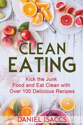 Clean Eating: Healthy eating guide, lose weight, gain confidence, clean eating recipes, cookbook and guide. Tips to maintaining your by Isaccs, Daniel