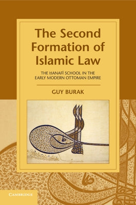 The Second Formation of Islamic Law: The Hanafi School in the Early Modern Ottoman Empire by Burak, Guy