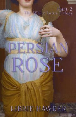 Persian Rose: Part 2 of the White Lotus Trilogy by Hawker, Libbie