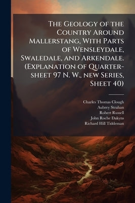 The Geology of the Country Around Mallerstang, With Parts of Wensleydale, Swaledale, and Arkendale. (Explanation of Quarter-sheet 97 N. W., new Series by Clough, Charles Thomas