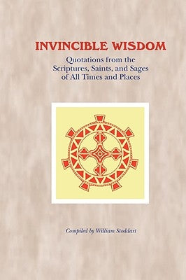 Invincible Wisdom: Quotations from the Scriptures, Saints, and Sages of All Times and Places by Stoddart, William