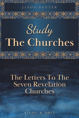 Study The Churches: The Letters To The 7 Revelation Churches by Dexter, Jason