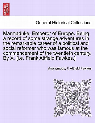 Marmaduke, Emperor of Europe. Being a Record of Some Strange Adventures in the Remarkable Career of a Political and Social Reformer Who Was Famous at by Anonymous