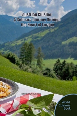 Austrian Cuisine: A Culinary Journey through the Heart of Europe by Rybaiev, Volodymyr