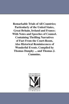Remarkable Trials of All Countries; Particularly of the United States, Great Britain, Ireland and France; With Notes and Speeches of Counsel. Containi by Dunphy, Thomas