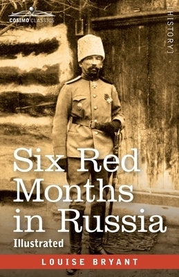 Six Red Months in Russia: An Observer's Account of Russia Before and During the Proletarian Dictatorship by Bryant, Louise
