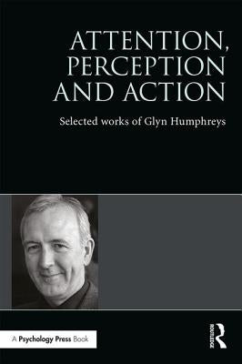 Attention, Perception and Action: Selected Works of Glyn Humphreys by Humphreys, Glyn W.