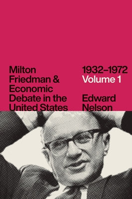 Milton Friedman and Economic Debate in the United States, 1932-1972, Volume 1 by Nelson, Edward