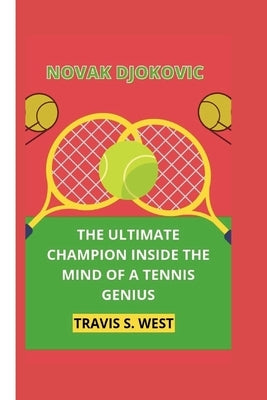 Novak Djokovic: The Ultimate Champion Inside the Mind of a Tennis Genius by S. West, Travis