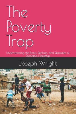 The Poverty Trap: Understanding the Roots, Realities, and Remedies of Economic Hardship by Wright, Joseph