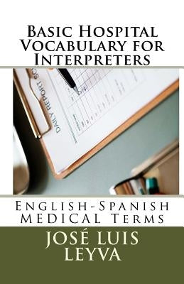 Basic Hospital Vocabulary for Interpreters: English-Spanish Medical Terms by Leyva, Jose Luis