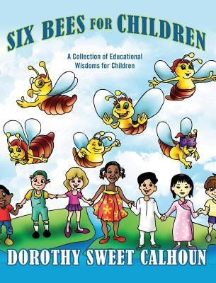 Six Bees for Children: A Collection of Educational Wisdoms for Children by Calhoun, Dorothy