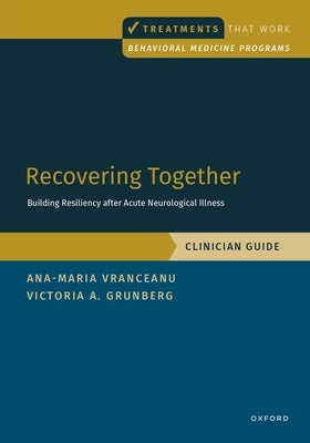 Recovering Together: Building Resiliency After Acute Neurological Illness, Clinician Guide by Vranceanu, Ana-Maria