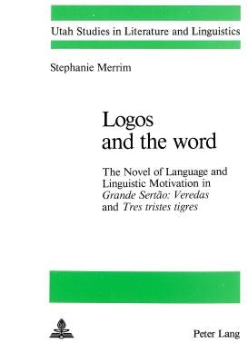 Logos and the Word: The Novel of Language and Linguistic Motivation in Grande Sertao: Veredas and Tres Tristes Tigres by Merrim, Stephanie
