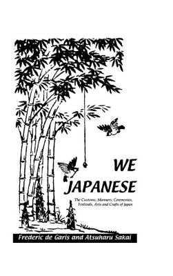 We Japanese: The Customs, Manners, Ceremonies, Festivals, Arts and Crafts of Japan Besides Numerous Other Subjects by De_garis, Frederick