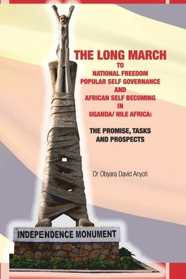 The Long March to National Freedom in Uganda/Nile Africa: The Promises and Tasks by Anyoti, Obyara David