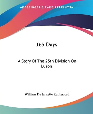 165 Days: A Story Of The 25th Division On Luzon by Rutherford, William De Jarnette