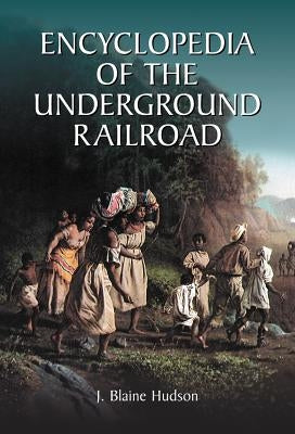 Encyclopedia of the Underground Railroad by Hudson, J. Blaine