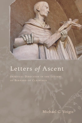 Letters of Ascent: Spiritual Direction in the Letters of Bernard of Clairvaux by Voigts, Michael C.