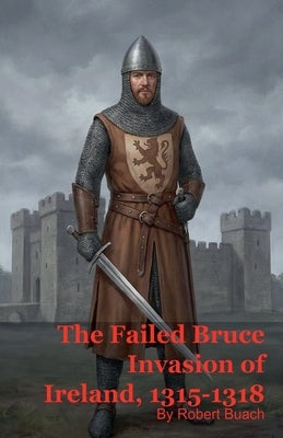 The Failed Bruce Invasion of Ireland, 1315-1318 by Buach, Robert