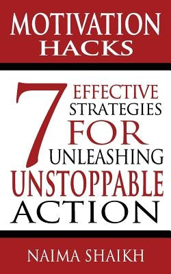 Motivation Hacks: 7 Essential Strategies To Unleash Ustoppable Action by Shaikh, Naima