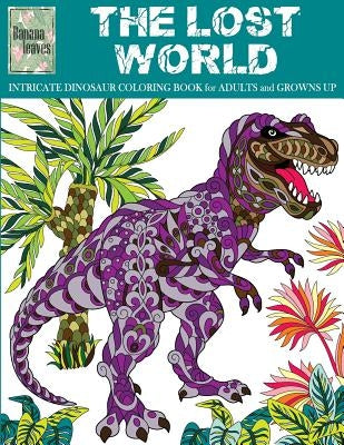 THE LOST WORLD, INTRICATE DINOSAUR COLORING BOOK for Men and Boys: Anti stress art therapy coloring book, 25 pictures by Leaves, Banana
