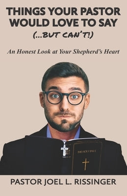 Things Your Pastor Would LOVE to Say (...But Can't!): An Honest Look at Your Shepherd's Heart by Rissinger, Joel L.