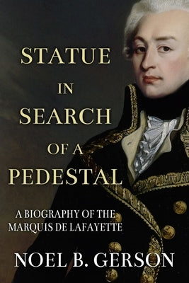 Statue in Search of a Pedestal: A Biography of the Marquis De Lafayette by Gerson, Noel B.
