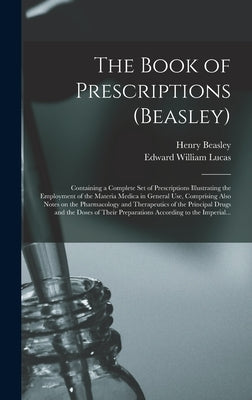 The Book of Prescriptions (Beasley): Containing a Complete Set of Prescriptions Illustrating the Employment of the Materia Medica in General Use, Comp by Beasley, Henry
