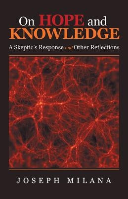 On Hope and Knowledge: A Skeptic'S Response and Other Reflections by Milana, Joseph