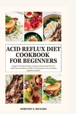 Acid Reflux Diet Cookbook for Beginners: Budget-Friendly Recipes and Easy 28 day Meal Plan for relief from Heartburn, GERD, LPR Symptoms and a Healthy by Richard, Dorothy S.