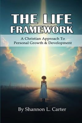 The Life Framework: A Christian Approach To Personal Growth & Development by Carter, Shannon L.