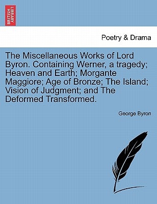 The Miscellaneous Works of Lord Byron. Containing Werner, a tragedy; Heaven and Earth; Morgante Maggiore; Age of Bronze; The Island; Vision of Judgmen by Byron, George