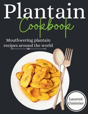 Plantain cookbook: Mouthwering plantain recipes around the world by Cuisiner, Laurent