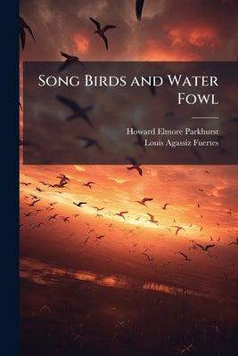 Song Birds and Water Fowl by Parkhurst, Howard Elmore