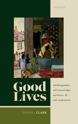 Good Lives: Autobiography, Self-Knowledge, Narrative, and Self-Realization by Clark, Samuel