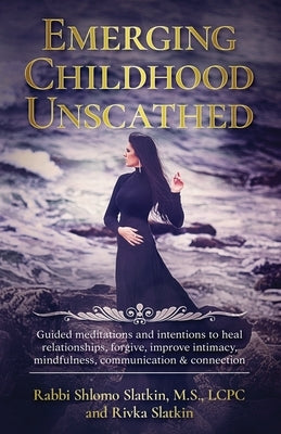 Emerging Childhood Unscathed: Guided meditations and intentions to heal relationships, forgive, improve intimacy, mindfulness, communication & conne by Slatkin, Rivka