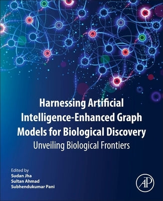 Harnessing Artificial Intelligence-Enhanced Graph Models for Biological Discovery: Unveiling Biological Frontiers by Jha, Sudan