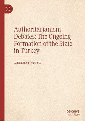 Authoritarianism Debates: The Ongoing Formation of the State in Turkey by Kutun, Melehat