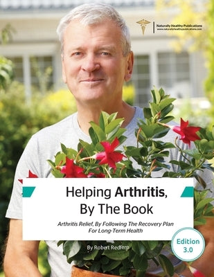 Helping Arthritis, By The Book: Arthritis Relief, By Following The Recovery Plan For Long-Term Health by Redfern, Robert