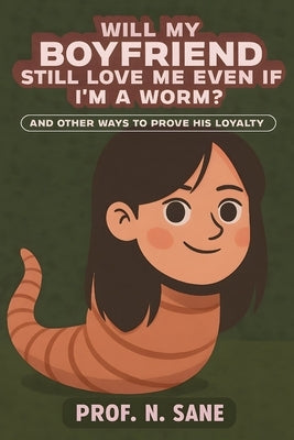 Will My Boyfriend Still Love Me Even If I'm a Worm?: And Other Ways to Prove His Loyalty by Sane, Prof N.
