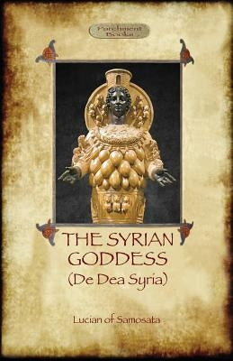 The Syrian Goddess: de Dea Syria (Aziloth Books) by Of Samosata, Lucian