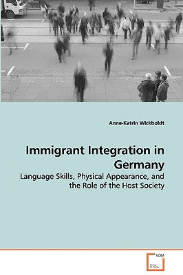 Immigrant Integration in Germany - Language Skills, Physical Appearance, and the Role of the Host Society by Wickboldt, Anne-Katrin