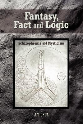 Fantasy, Fact and Logic: Schizophrenia and Mysticism by Chua, A. T.