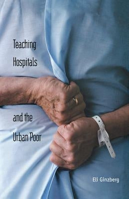 Teaching Hospitals and the Urban Poor by Ginzberg, Eli