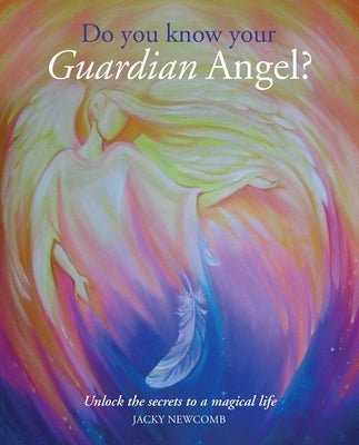 Do You Know Your Guardian Angel?: Unlock the Secrets to a Magical Life by Newcomb, Jacky