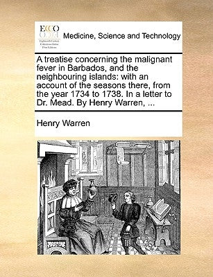 A Treatise Concerning the Malignant Fever in Barbados, and the Neighbouring Islands: With an Account of the Seasons There, from the Year 1734 to 1738. by Warren, Henry