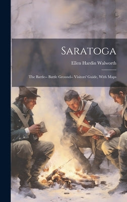 Saratoga: The Battle-- Battle Ground-- Visitors' Guide, With Maps by Walworth, Ellen Hardin