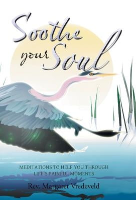 Soothe Your Soul: Meditations to Help You Through Life's Painful Moments by Vredeveld, Margaret