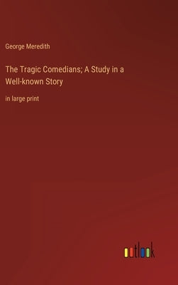 The Tragic Comedians; A Study in a Well-known Story: in large print by Meredith, George